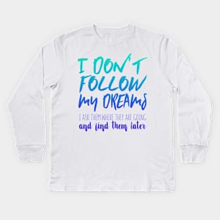 I Don't Follow My Dreams. I Ask Them Where They Are Going And Find Them Later Kids Long Sleeve T-Shirt